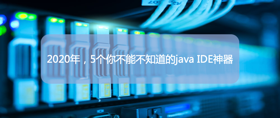 2020年,5个你不能不知道的java IDE神器